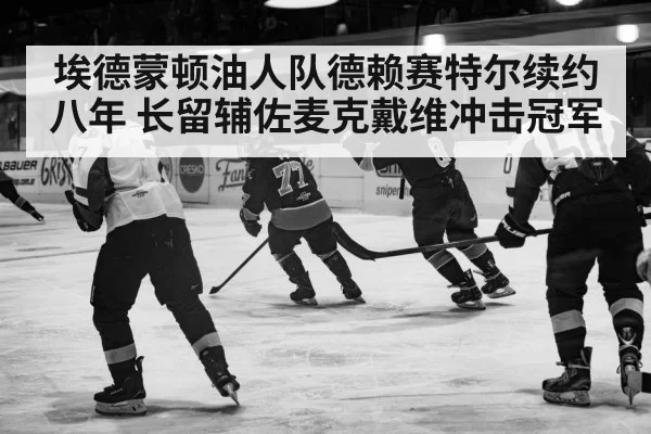 埃德蒙顿油人队德赖赛特尔续约八年 长留辅佐麦克戴维冲击冠军
