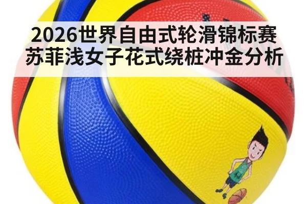 2026世界自由式轮滑锦标赛苏菲浅女子花式绕桩冲金分析