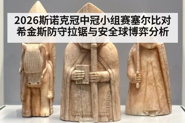 2026斯诺克冠中冠小组赛塞尔比对希金斯防守拉锯与安全球博弈分析